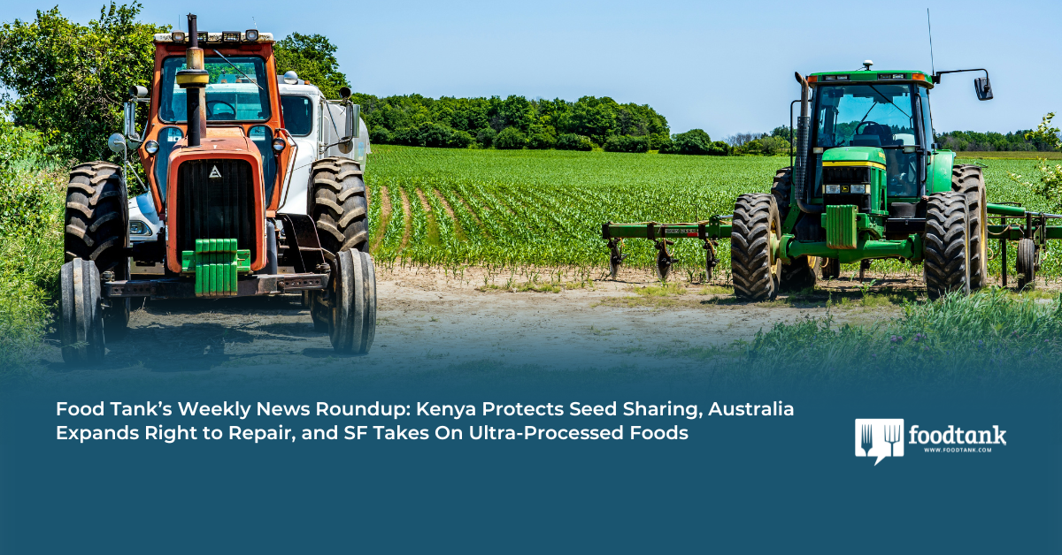 Food Tank’s Weekly News Roundup: Kenya Protects Seed Sharing, Australia Expands Right to Repair, and SF Takes on Ultra-Processed Foods