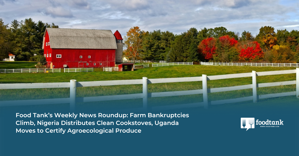 Food Tank’s Weekly News Roundup: Farm Bankruptcies Climb, Nigeria Distributes Clean Cookstoves, Uganda Moves to Certify Agroecological Produce
