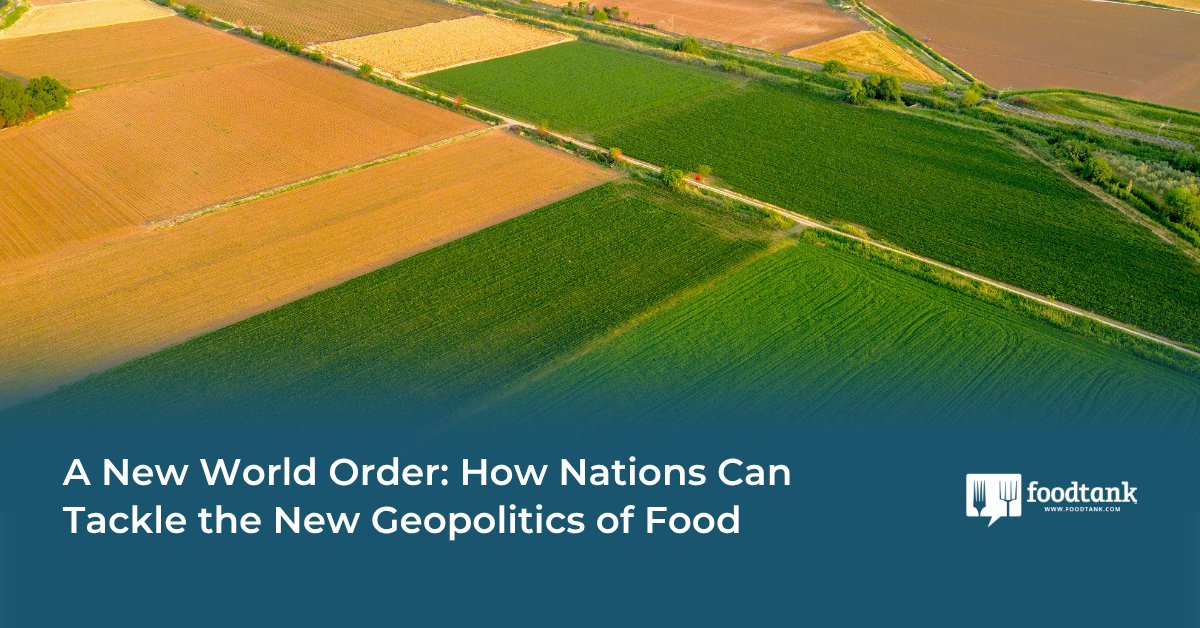 A New World Order: How Nations Can Tackle the New Geopolitics of Food – Food Tank